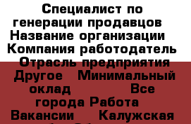 Специалист по генерации продавцов › Название организации ­ Компания-работодатель › Отрасль предприятия ­ Другое › Минимальный оклад ­ 48 000 - Все города Работа » Вакансии   . Калужская обл.,Обнинск г.